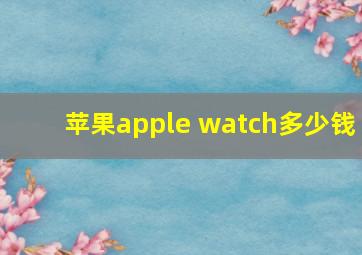 苹果apple watch多少钱